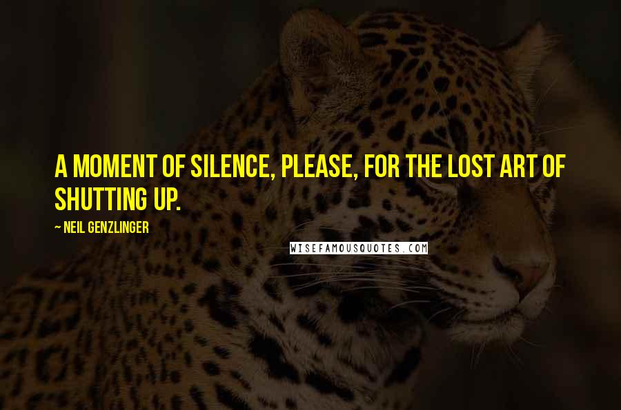 Neil Genzlinger Quotes: A moment of silence, please, for the lost art of shutting up.