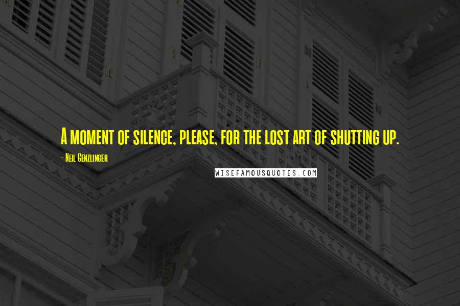 Neil Genzlinger Quotes: A moment of silence, please, for the lost art of shutting up.