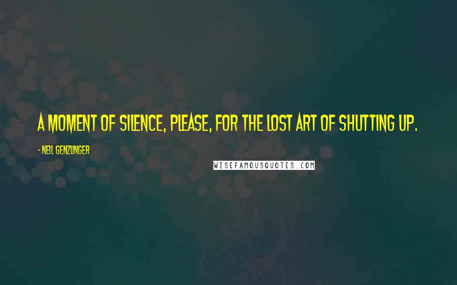 Neil Genzlinger Quotes: A moment of silence, please, for the lost art of shutting up.