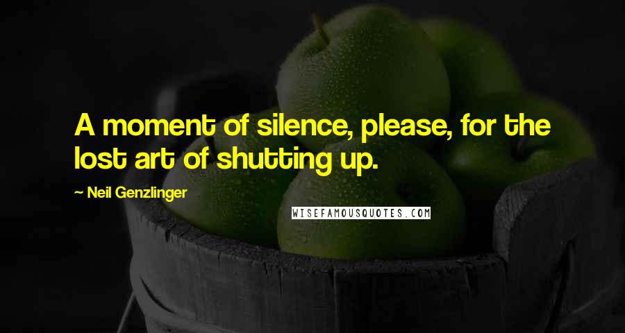 Neil Genzlinger Quotes: A moment of silence, please, for the lost art of shutting up.