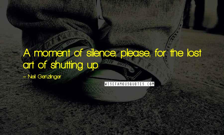 Neil Genzlinger Quotes: A moment of silence, please, for the lost art of shutting up.
