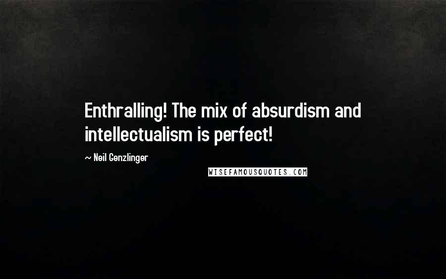 Neil Genzlinger Quotes: Enthralling! The mix of absurdism and intellectualism is perfect!