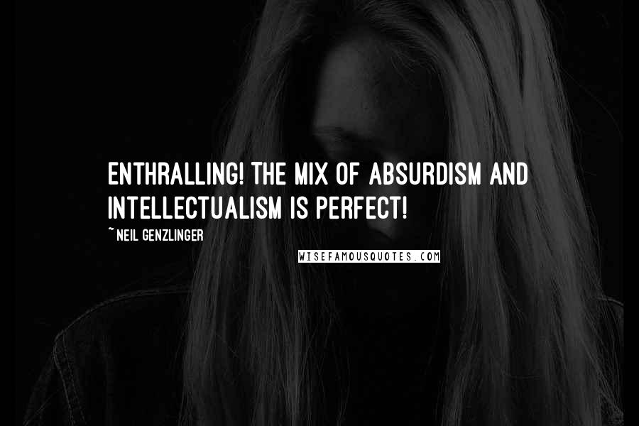 Neil Genzlinger Quotes: Enthralling! The mix of absurdism and intellectualism is perfect!