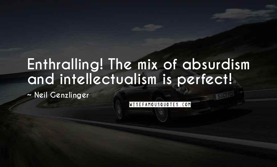 Neil Genzlinger Quotes: Enthralling! The mix of absurdism and intellectualism is perfect!