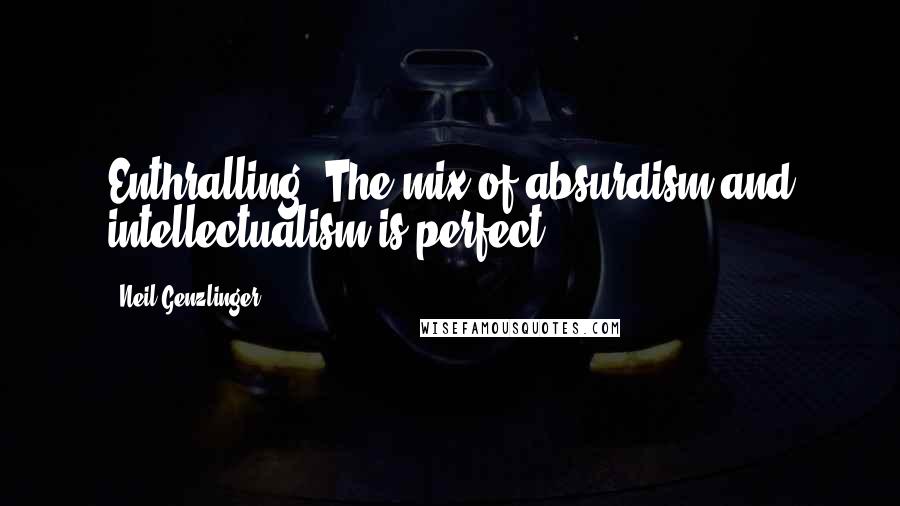 Neil Genzlinger Quotes: Enthralling! The mix of absurdism and intellectualism is perfect!