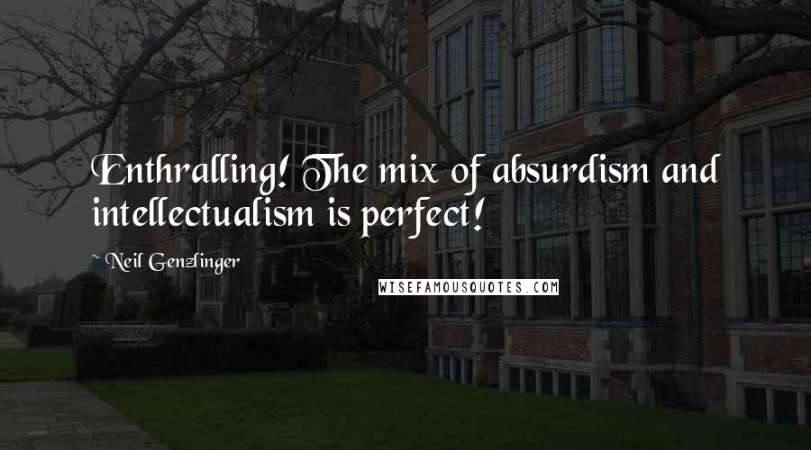 Neil Genzlinger Quotes: Enthralling! The mix of absurdism and intellectualism is perfect!