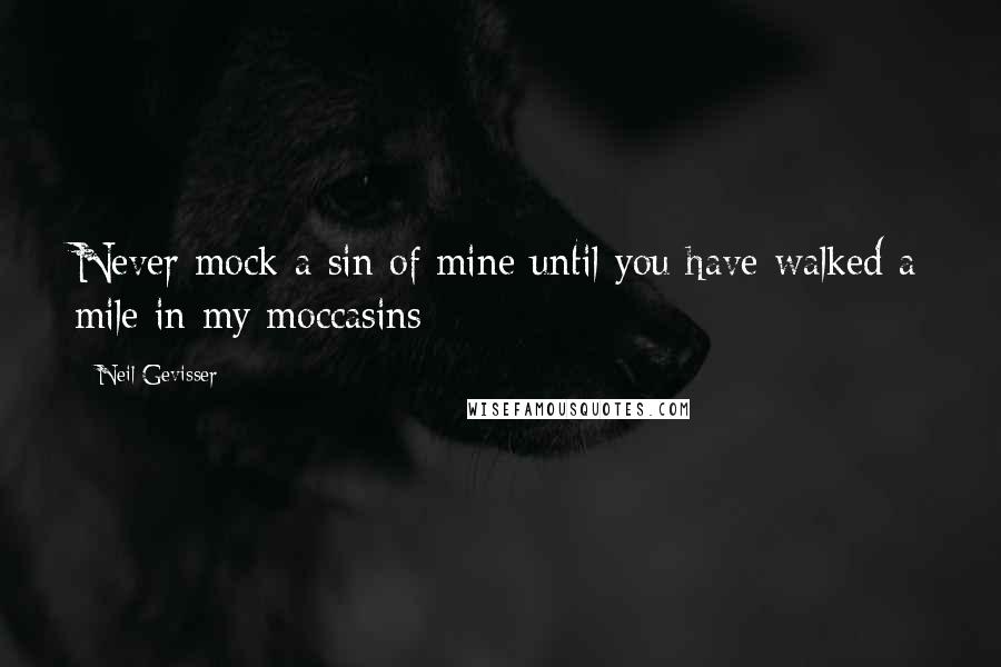 Neil Gevisser Quotes: Never mock a sin of mine until you have walked a mile in my moccasins