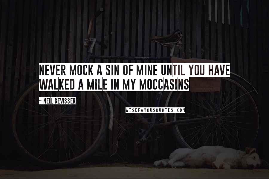 Neil Gevisser Quotes: Never mock a sin of mine until you have walked a mile in my moccasins