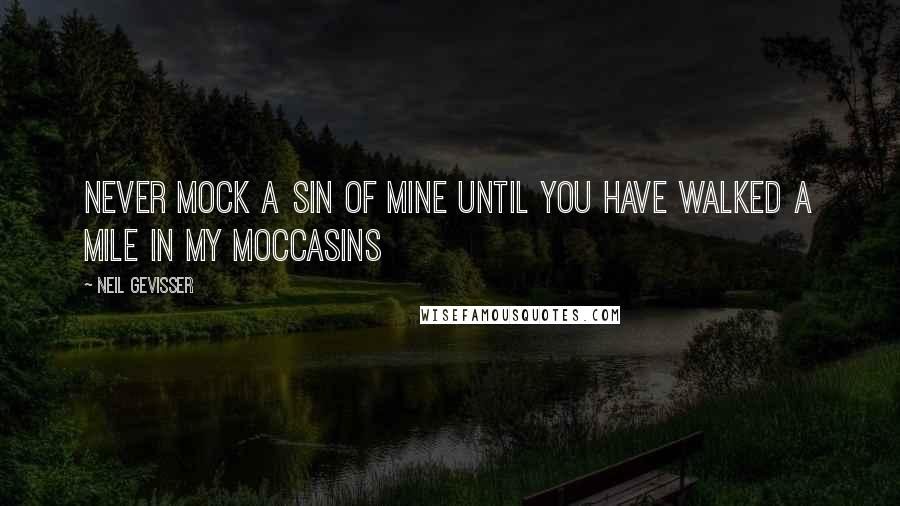 Neil Gevisser Quotes: Never mock a sin of mine until you have walked a mile in my moccasins