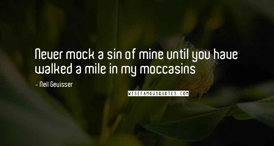 Neil Gevisser Quotes: Never mock a sin of mine until you have walked a mile in my moccasins