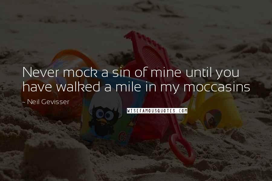 Neil Gevisser Quotes: Never mock a sin of mine until you have walked a mile in my moccasins