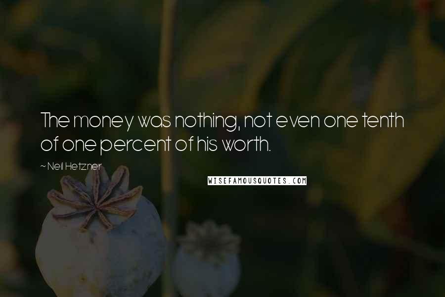 Neil Hetzner Quotes: The money was nothing, not even one tenth of one percent of his worth.