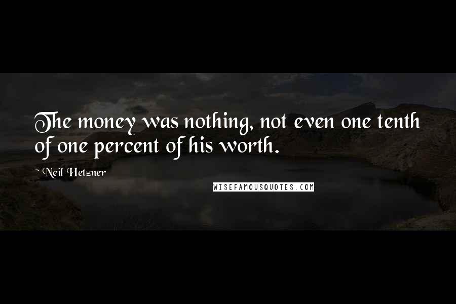 Neil Hetzner Quotes: The money was nothing, not even one tenth of one percent of his worth.