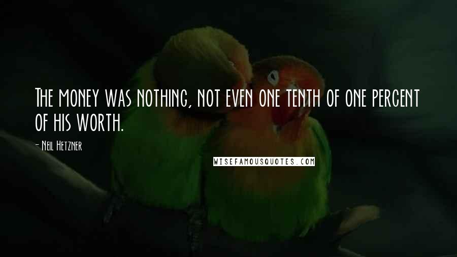 Neil Hetzner Quotes: The money was nothing, not even one tenth of one percent of his worth.