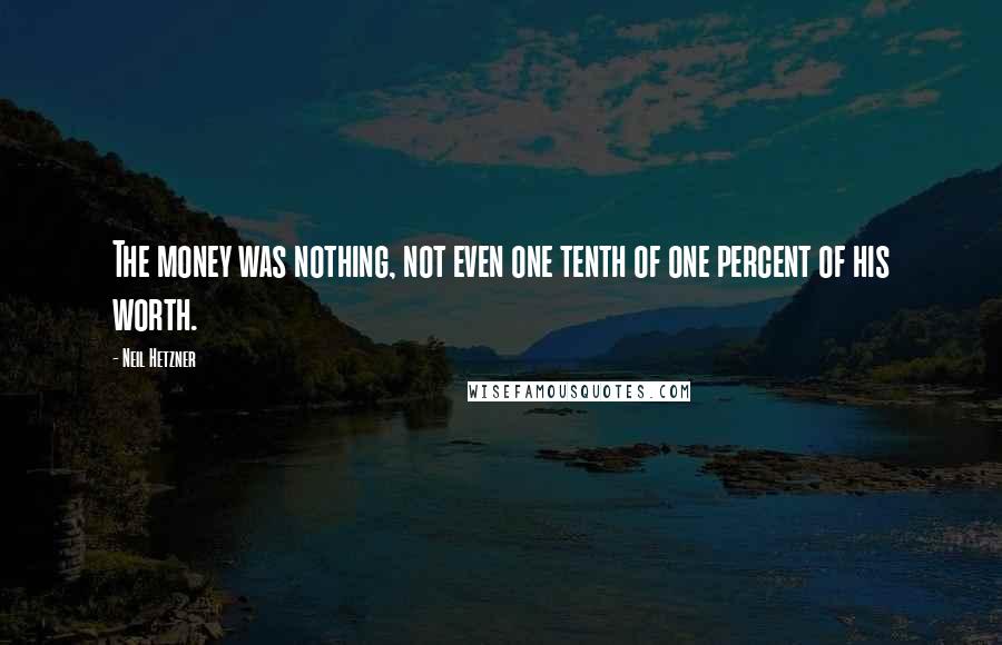 Neil Hetzner Quotes: The money was nothing, not even one tenth of one percent of his worth.