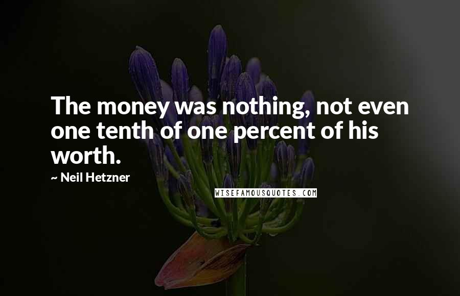 Neil Hetzner Quotes: The money was nothing, not even one tenth of one percent of his worth.