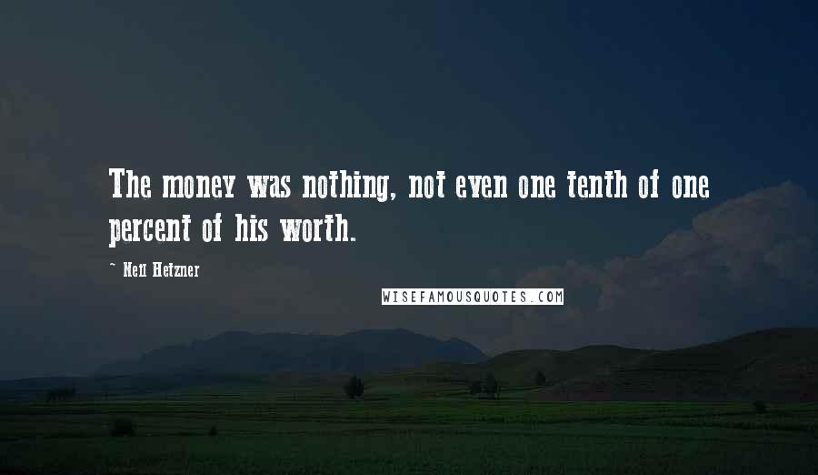 Neil Hetzner Quotes: The money was nothing, not even one tenth of one percent of his worth.