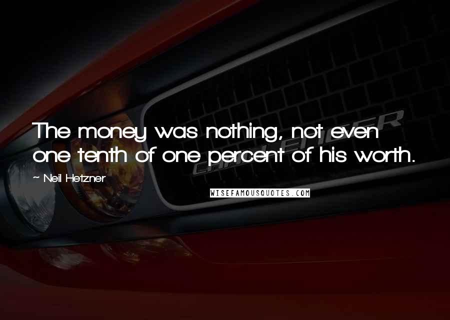 Neil Hetzner Quotes: The money was nothing, not even one tenth of one percent of his worth.