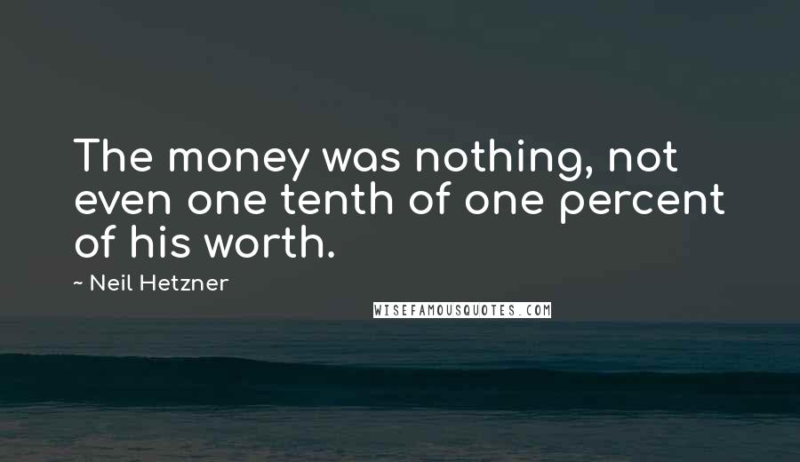 Neil Hetzner Quotes: The money was nothing, not even one tenth of one percent of his worth.