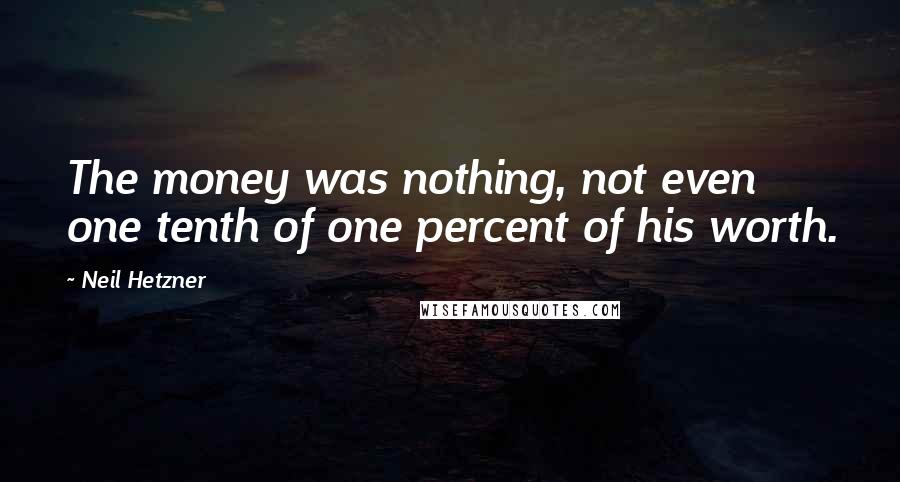 Neil Hetzner Quotes: The money was nothing, not even one tenth of one percent of his worth.