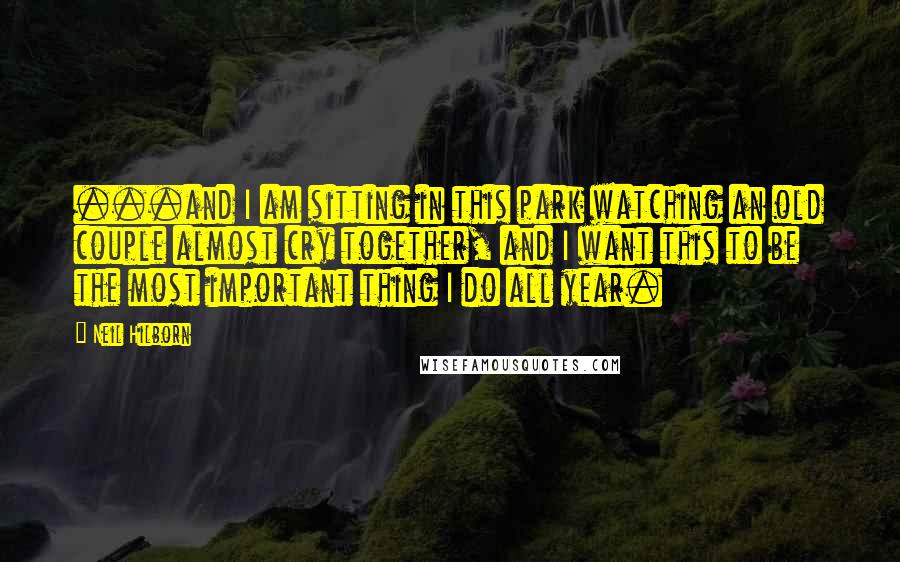Neil Hilborn Quotes: ...and I am sitting in this park watching an old couple almost cry together, and I want this to be the most important thing I do all year.