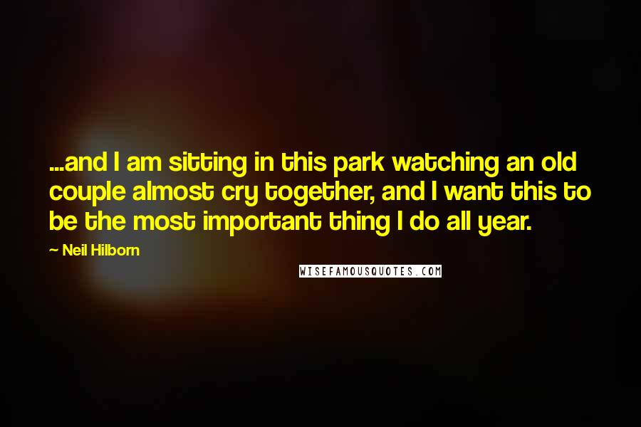 Neil Hilborn Quotes: ...and I am sitting in this park watching an old couple almost cry together, and I want this to be the most important thing I do all year.