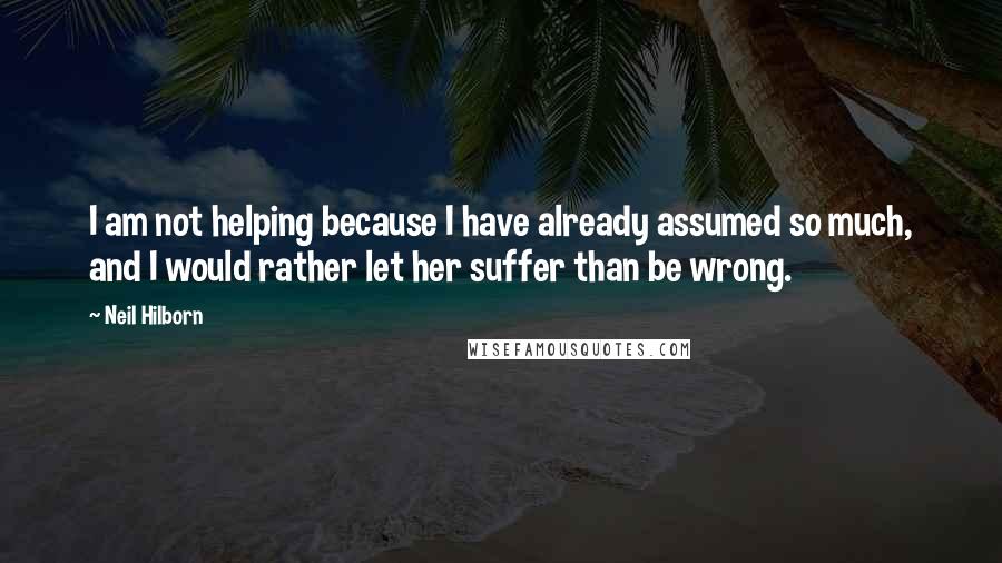 Neil Hilborn Quotes: I am not helping because I have already assumed so much, and I would rather let her suffer than be wrong.