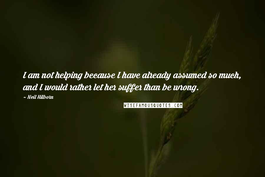 Neil Hilborn Quotes: I am not helping because I have already assumed so much, and I would rather let her suffer than be wrong.