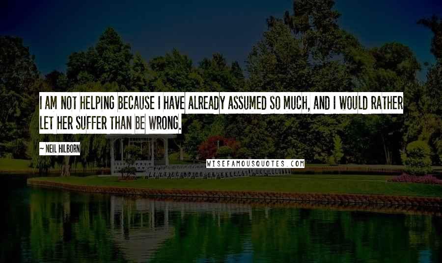 Neil Hilborn Quotes: I am not helping because I have already assumed so much, and I would rather let her suffer than be wrong.