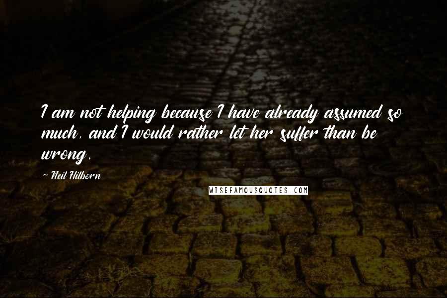 Neil Hilborn Quotes: I am not helping because I have already assumed so much, and I would rather let her suffer than be wrong.