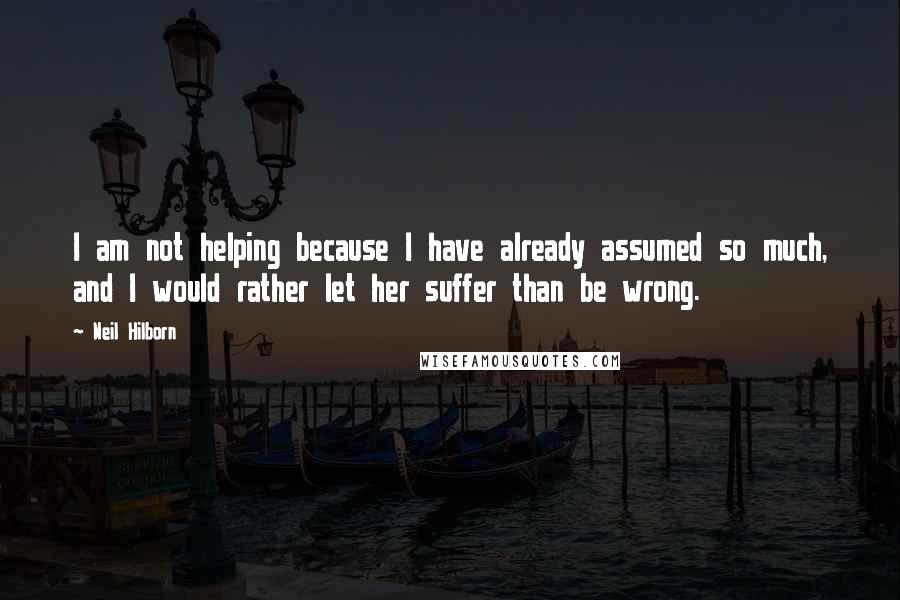 Neil Hilborn Quotes: I am not helping because I have already assumed so much, and I would rather let her suffer than be wrong.