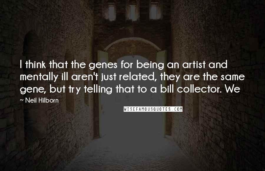 Neil Hilborn Quotes: I think that the genes for being an artist and mentally ill aren't just related, they are the same gene, but try telling that to a bill collector. We