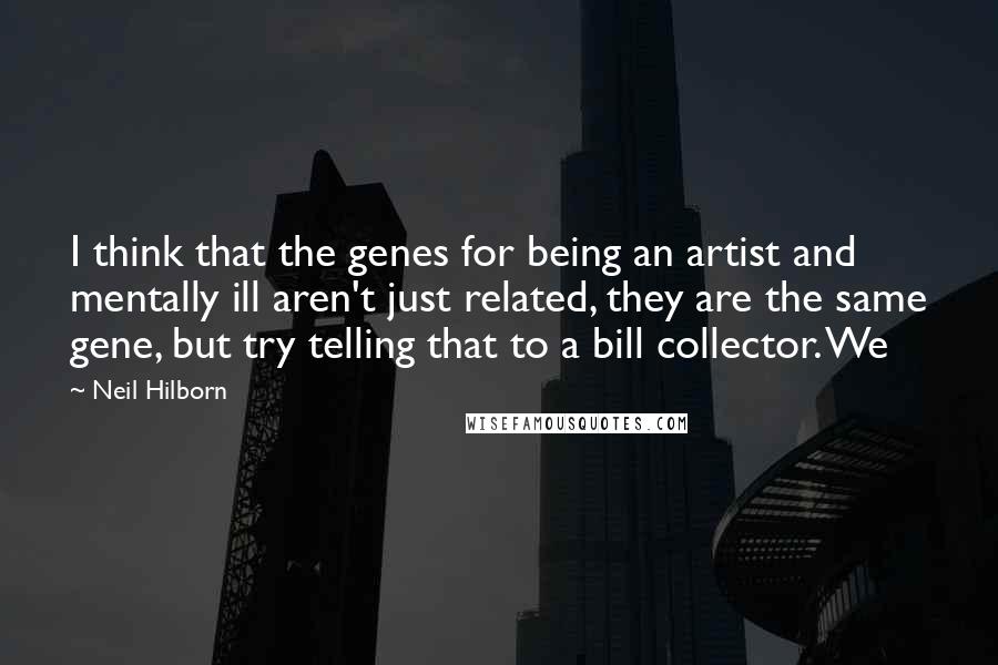 Neil Hilborn Quotes: I think that the genes for being an artist and mentally ill aren't just related, they are the same gene, but try telling that to a bill collector. We