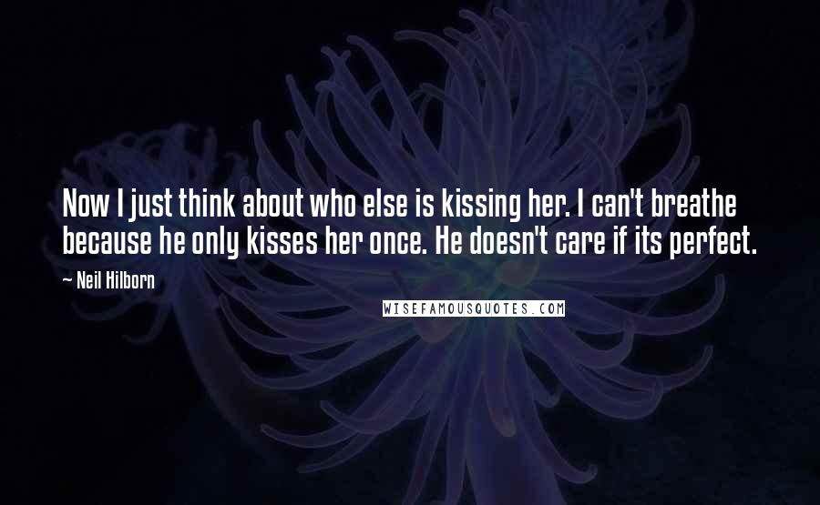 Neil Hilborn Quotes: Now I just think about who else is kissing her. I can't breathe because he only kisses her once. He doesn't care if its perfect.