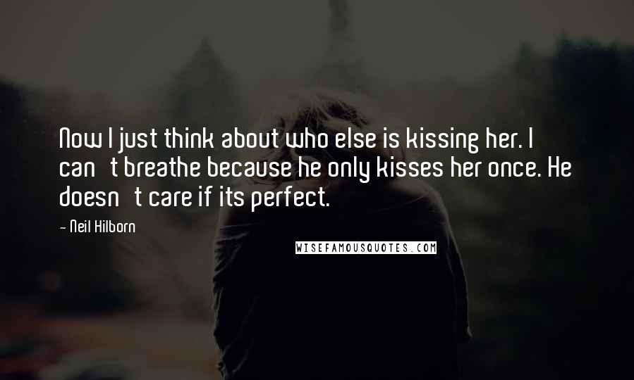 Neil Hilborn Quotes: Now I just think about who else is kissing her. I can't breathe because he only kisses her once. He doesn't care if its perfect.