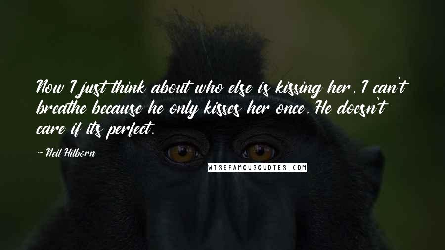 Neil Hilborn Quotes: Now I just think about who else is kissing her. I can't breathe because he only kisses her once. He doesn't care if its perfect.