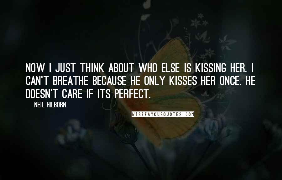 Neil Hilborn Quotes: Now I just think about who else is kissing her. I can't breathe because he only kisses her once. He doesn't care if its perfect.