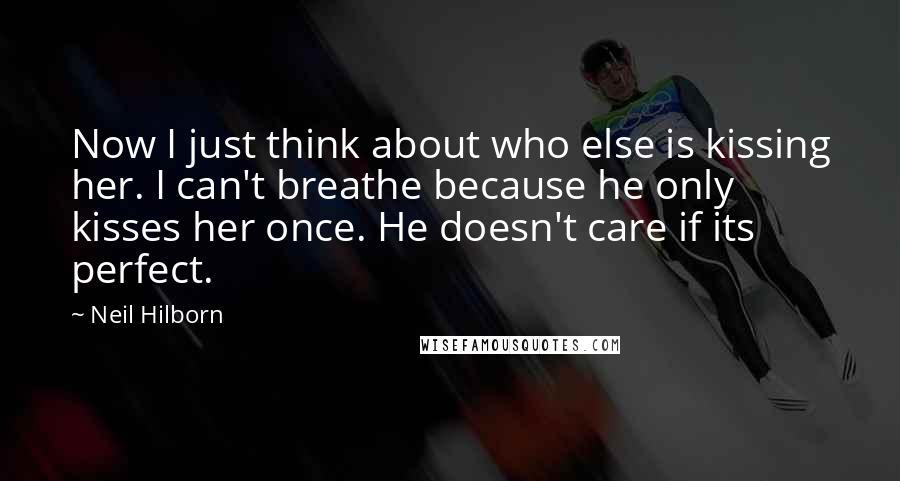 Neil Hilborn Quotes: Now I just think about who else is kissing her. I can't breathe because he only kisses her once. He doesn't care if its perfect.