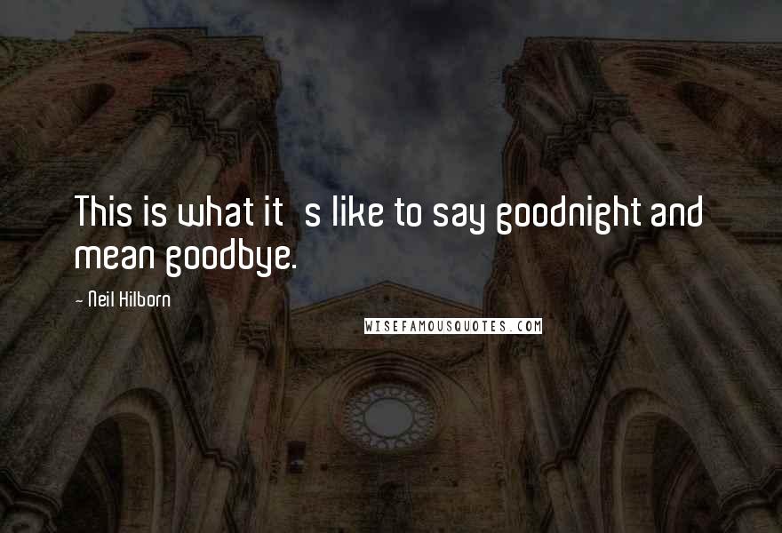 Neil Hilborn Quotes: This is what it's like to say goodnight and mean goodbye.