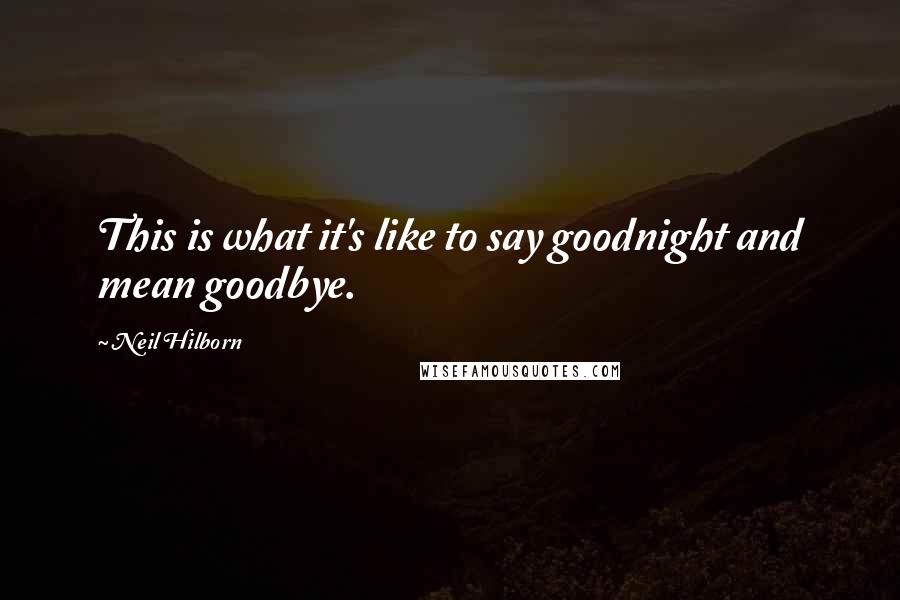 Neil Hilborn Quotes: This is what it's like to say goodnight and mean goodbye.