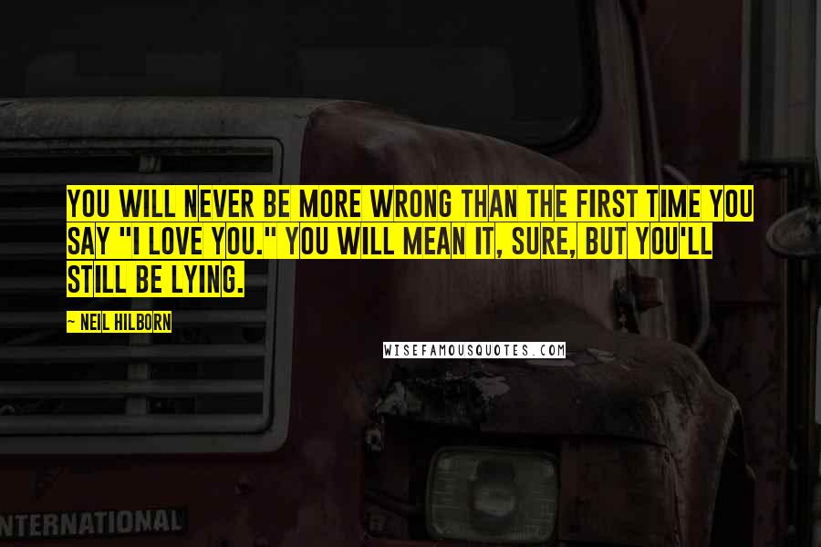 Neil Hilborn Quotes: You will never be more wrong than the first time you say "I love you." You will mean it, sure, but you'll still be lying.