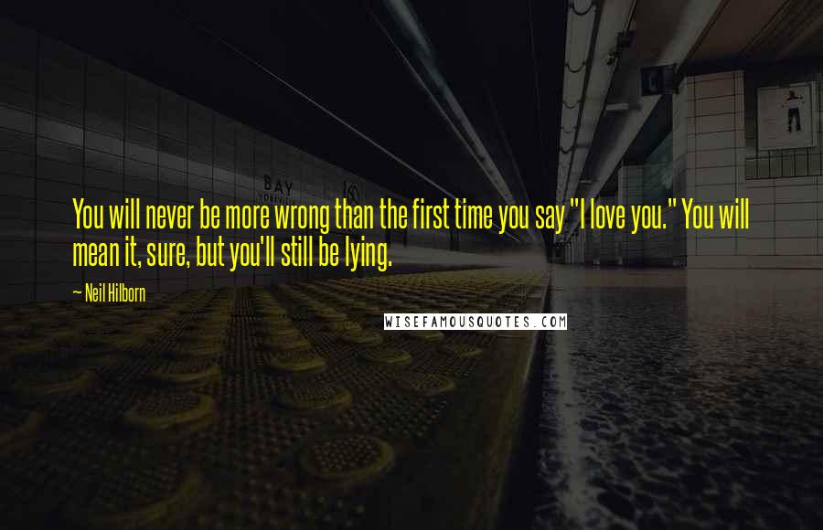 Neil Hilborn Quotes: You will never be more wrong than the first time you say "I love you." You will mean it, sure, but you'll still be lying.