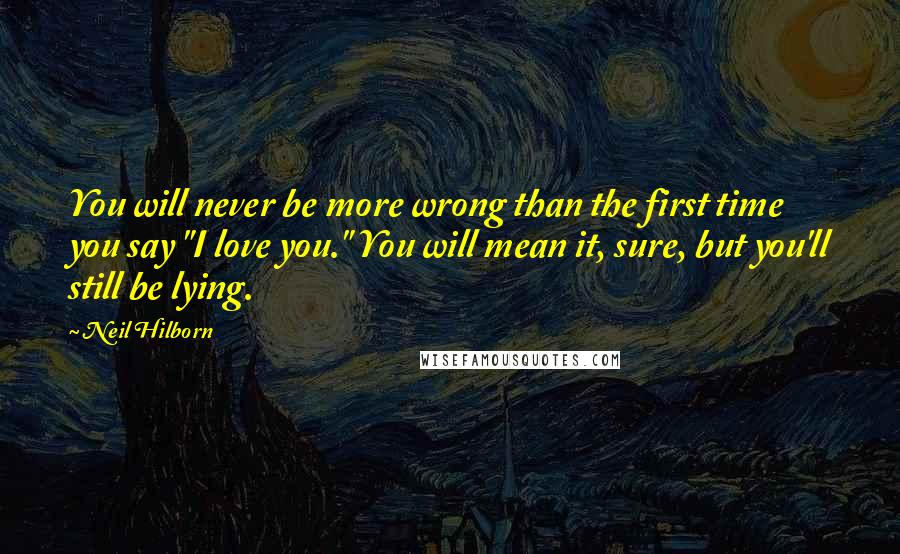 Neil Hilborn Quotes: You will never be more wrong than the first time you say "I love you." You will mean it, sure, but you'll still be lying.