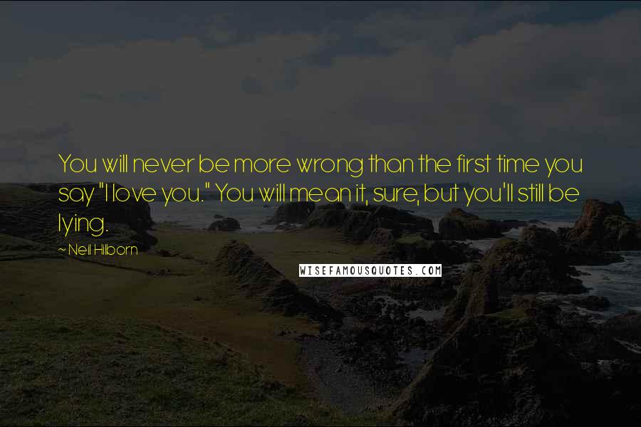 Neil Hilborn Quotes: You will never be more wrong than the first time you say "I love you." You will mean it, sure, but you'll still be lying.