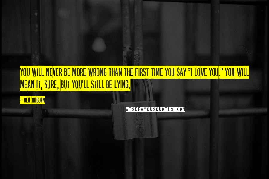 Neil Hilborn Quotes: You will never be more wrong than the first time you say "I love you." You will mean it, sure, but you'll still be lying.