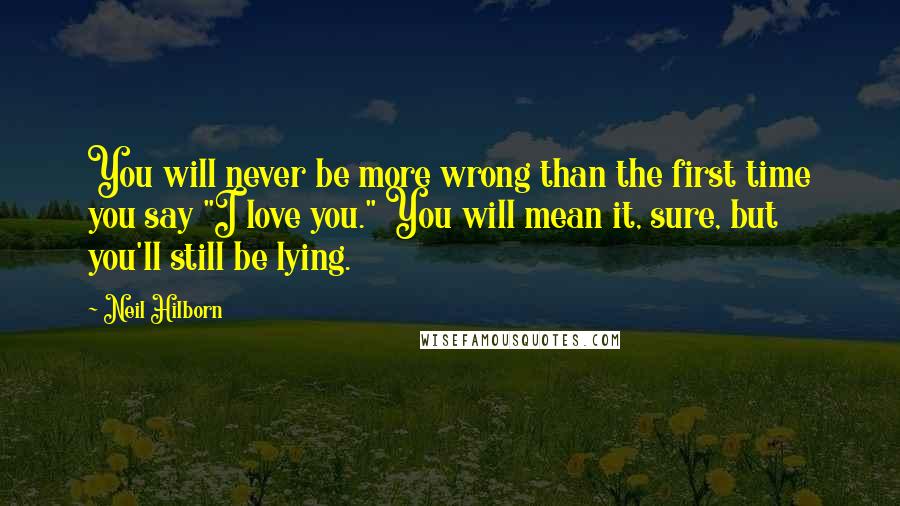 Neil Hilborn Quotes: You will never be more wrong than the first time you say "I love you." You will mean it, sure, but you'll still be lying.