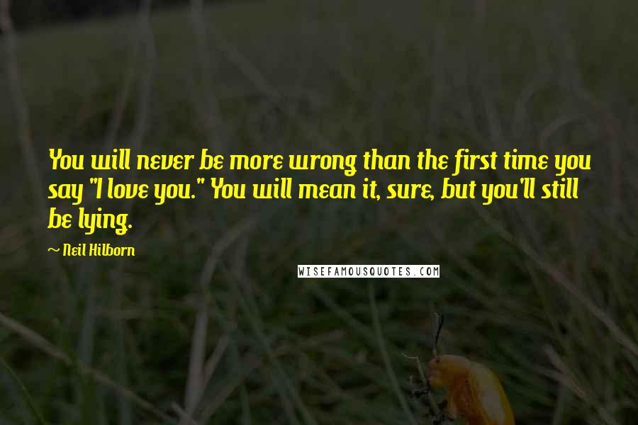 Neil Hilborn Quotes: You will never be more wrong than the first time you say "I love you." You will mean it, sure, but you'll still be lying.