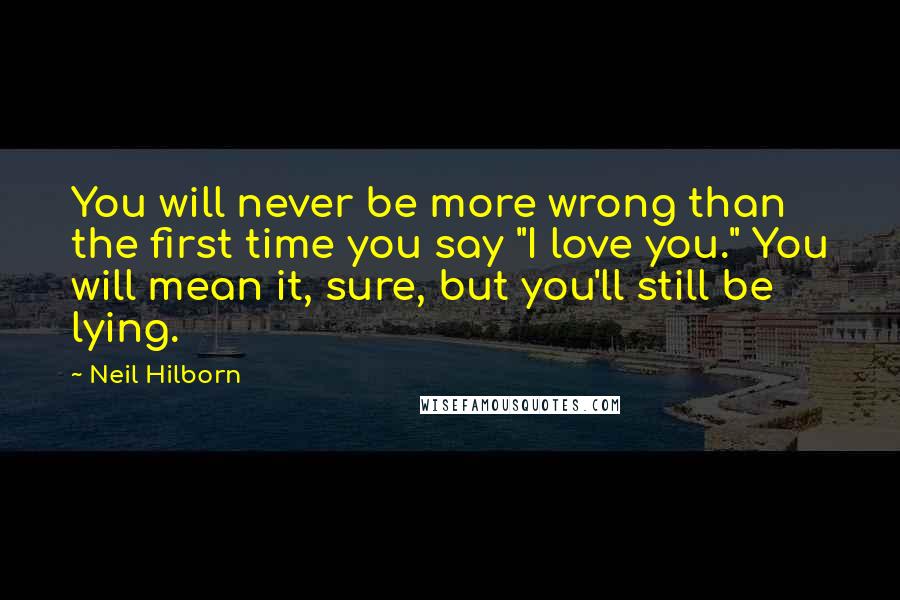 Neil Hilborn Quotes: You will never be more wrong than the first time you say "I love you." You will mean it, sure, but you'll still be lying.