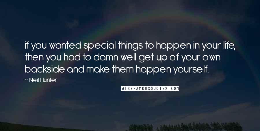 Neil Hunter Quotes: if you wanted special things to happen in your life, then you had to damn well get up of your own backside and make them happen yourself.