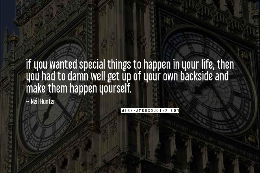Neil Hunter Quotes: if you wanted special things to happen in your life, then you had to damn well get up of your own backside and make them happen yourself.